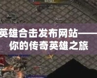 180英雄合擊發布網站——開啟你的傳奇英雄之旅