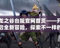 龍之谷臺服官網首頁——開啟全新冒險，探索不一樣的戰斗世界