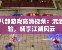 天龍八部游戲高清視頻：沉浸式體驗，暢享江湖風云