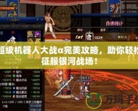 超級(jí)機(jī)器人大戰(zhàn)α完美攻略，助你輕松征服銀河戰(zhàn)場！