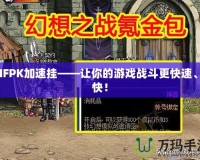 DNFPK加速掛——讓你的游戲戰斗更快速、爽快！