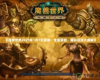 《魔獸世界2021年1月7日更新：全新冒險、精彩玩法大揭秘》