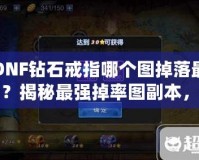 DNF鉆石戒指哪個圖掉落最多？揭秘最強掉率圖副本，助你輕松獲取鉆石戒指！