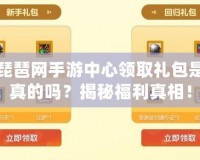 琵琶網手游中心領取禮包是真的嗎？揭秘福利真相！