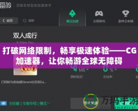 打破網絡限制，暢享極速體驗——CG加速器，讓你暢游全球無障礙