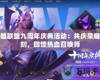 英雄聯盟九周年慶典活動：共慶榮耀時刻，回饋熱血召喚師