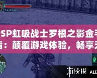 PSP虹吸戰(zhàn)士羅根之影金手指：顛覆游戲體驗，暢享無限樂趣