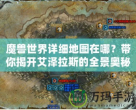 魔獸世界詳細(xì)地圖在哪？帶你揭開艾澤拉斯的全景奧秘！