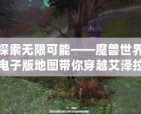 探索無限可能——魔獸世界電子版地圖帶你穿越艾澤拉斯！