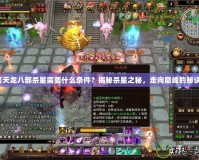 《天龍八部殺星需要什么條件？揭秘殺星之秘，走向巔峰的秘訣》