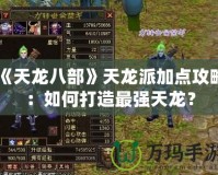 《天龍八部》天龍派加點攻略：如何打造最強天龍？