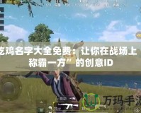 吃雞名字大全免費(fèi)：讓你在戰(zhàn)場(chǎng)上“稱(chēng)霸一方”的創(chuàng)意ID