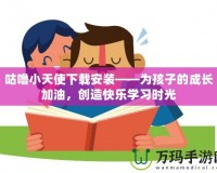 咕嚕小天使下載安裝——為孩子的成長(zhǎng)加油，創(chuàng)造快樂(lè)學(xué)習(xí)時(shí)光