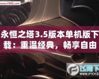 永恒之塔3.5版本單機版下載：重溫經(jīng)典，暢享自由冒險