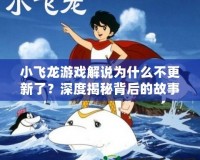 小飛龍游戲解說(shuō)為什么不更新了？深度揭秘背后的故事！