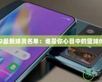 2K12最新球員名單：誰是你心目中的籃球傳奇？