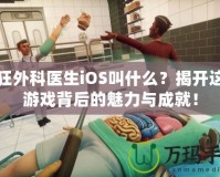 瘋狂外科醫生iOS叫什么？揭開這款游戲背后的魅力與成就！