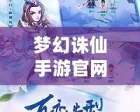 夢幻誅仙手游官網下載最新版，開啟仙俠世界新篇章