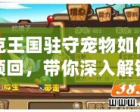 洛克王國駐守寵物如何輕松領回，帶你深入解鎖攻略！