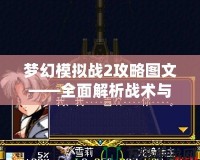 夢(mèng)幻模擬戰(zhàn)2攻略圖文——全面解析戰(zhàn)術(shù)與策略，助你制霸全服！