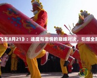 《QQ飛車8月21》：速度與激情的巔峰對決，引爆全民狂歡！