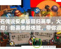 爐石傳說安卓版回歸賽季，火熱開啟！新賽季新體驗，帶你迎接不一樣的卡牌對決