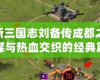 《新三國志劉備傳成都之戰：權謀與熱血交織的經典篇章》
