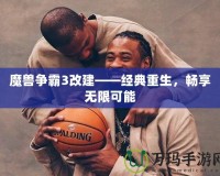 魔獸爭霸3改建——經典重生，暢享無限可能