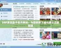 DNF多玩盒子官方網站：為您的地下城與勇士之旅加速