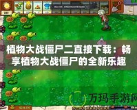 植物大戰僵尸二直接下載：暢享植物大戰僵尸的全新樂趣！