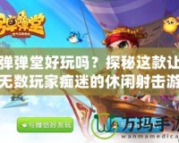 彈彈堂好玩嗎？探秘這款讓無數(shù)玩家癡迷的休閑射擊游戲