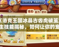《洛克王國冰晶古齒虎破繭重生技能揭秘，如何讓你的寵物煥發(fā)新生》