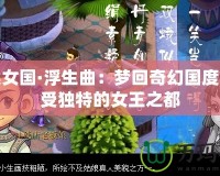 西梁女國·浮生曲：夢回奇幻國度，感受獨特的女王之都
