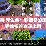 西梁女國·浮生曲：夢回奇幻國度，感受獨特的女王之都