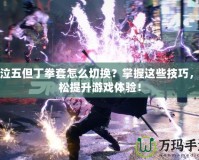 鬼泣五但丁拳套怎么切換？掌握這些技巧，輕松提升游戲體驗(yàn)！