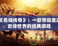 《名揚傳奇》：一款帶你走進史詩世界的經典游戲