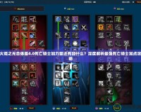 火炬之光合體版4.0死亡騎士加力量還有加什么？深度解析最強死亡騎士加點攻略