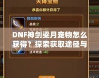 DNF神劍梁月寵物怎么獲得？探索獲取途徑與玩法技巧！