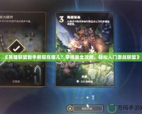 《英雄聯(lián)盟新手教程在哪兒？掌握最全攻略，輕松入門激戰(zhàn)聯(lián)盟》
