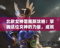 北歐女神蕾娜斯攻略：掌握這位女神的力量，成就你的傳奇冒險！