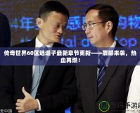 傳奇世界60區(qū)逍遙子最新章節(jié)更新——震撼來襲，熱血再燃！
