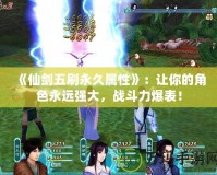 《仙劍五刷永久屬性》：讓你的角色永遠(yuǎn)強(qiáng)大，戰(zhàn)斗力爆表！