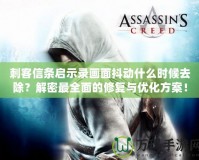 刺客信條啟示錄畫面抖動什么時候去除？解密最全面的修復與優化方案！