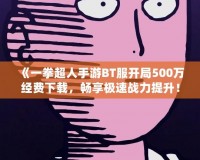 《一拳超人手游BT服開局500萬經(jīng)費(fèi)下載，暢享極速戰(zhàn)力提升！》