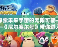 探索未來宇宙的無限可能——《尼爾賽爾號》帶你進入星際冒險的新時代