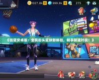 《街籃安卓版：全民街頭籃球新體驗(yàn)，暢享極速對(duì)戰(zhàn)！》