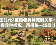 帝國時代2征服者兵種克制關系：掌握兵種搭配，贏得每一場戰斗