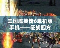 三國群英傳6單機版手機——征戰四方，感受無與倫比的英雄風采
