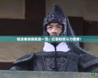 枯法者訓練獎勵一覽：讓你的戰(zhàn)斗力倍增！