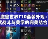 《魔獸世界T10套裝外觀：探索戰斗與美學的完美結合》